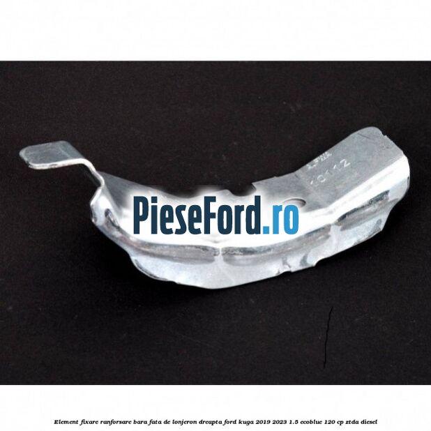 Element fixare ranforsare bara fata de lonjeron dreapta Ford Kuga 2019-2023 1.5 EcoBlue 120 cp ZTDA diesel