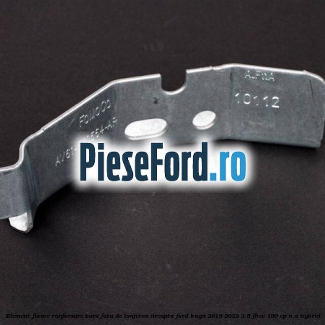 Element fixare ranforsare bara fata de lonjeron dreapta Ford Kuga 2019-2023 2.5 FHEV 190 cp n/a hybrid