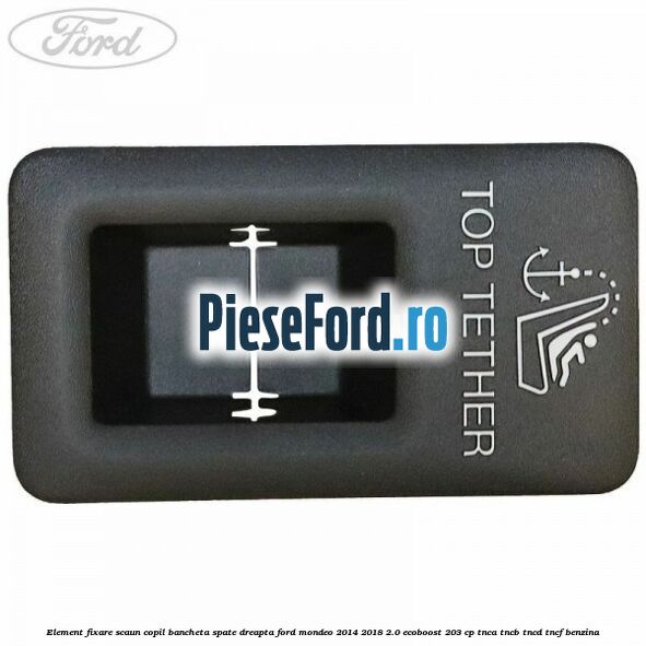Element fixare scaun copil bancheta spate dreapta Ford Mondeo 2014-2018 2.0 EcoBoost 203 cp TNCA, TNCB, TNCD, TNCF benzina
