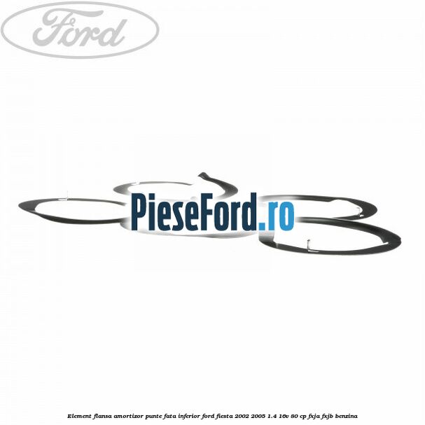 Element flansa amortizor punte fata inferior Ford Fiesta 2002-2005 1.4 16V 80 cp Element flansa amortizor punte fata inferior Ford Fiesta 2002-2005 1.4 16V 80 cp FXJA, FXJB benzina