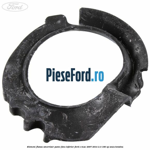 Element flansa amortizor punte fata inferior Ford S-Max 2007-2014 2.3 160 cp Element flansa amortizor punte fata inferior Ford S-Max 2007-2014 2.3 160 cp SEWA benzina