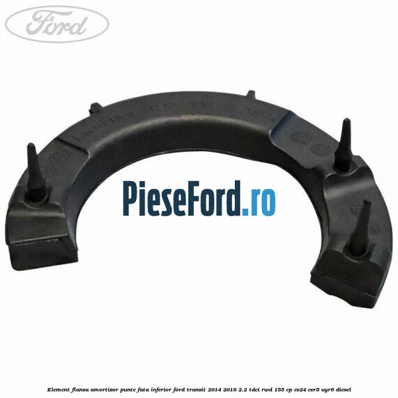 Element flansa amortizor punte fata inferior Ford Transit 2014-2018 2.2 TDCi RWD 155 cp Element flansa amortizor punte fata inferior Ford Transit 2014-2018 2.2 TDCi RWD 155 cp CV24, CVR5, UYR6 diesel