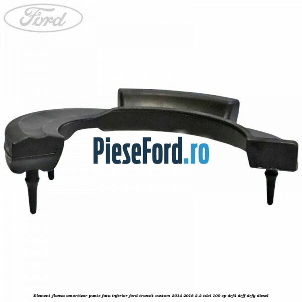 Element flansa amortizor punte fata inferior Ford Transit Custom 2014-2018 2.2 TDCi 100 cp Element flansa amortizor punte fata inferior Ford Transit Custom 2014-2018 2.2 TDCi 100 cp DRF4, DRFF, DRFG diesel