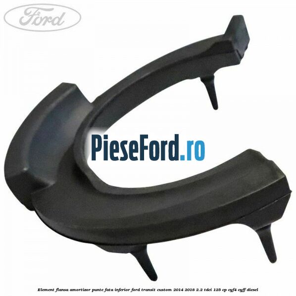 Element flansa amortizor punte fata inferior Ford Transit Custom 2014-2018 2.2 TDCi 125 cp Element flansa amortizor punte fata inferior Ford Transit Custom 2014-2018 2.2 TDCi 125 cp CYF4, CYFF diesel