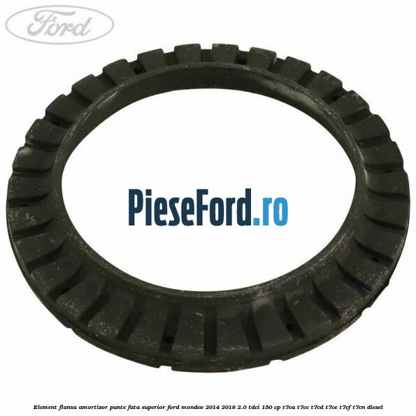 Element flansa amortizor punte fata superior Ford Mondeo 2014-2018 2.0 TDCi 150 cp T7CA, T7CC, T7CD, T7CE, T7CF, T7CN diesel