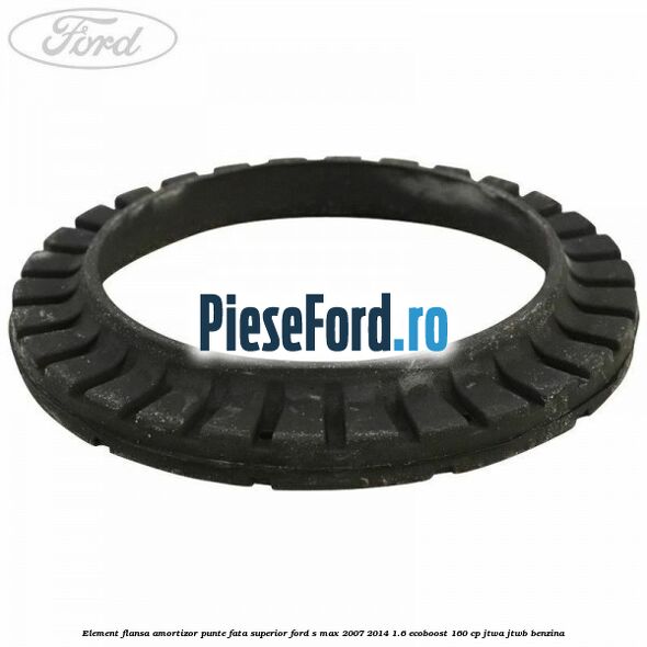 Element flansa amortizor punte fata superior Ford S-Max 2007-2014 1.6 EcoBoost 160 cp JTWA, JTWB benzina