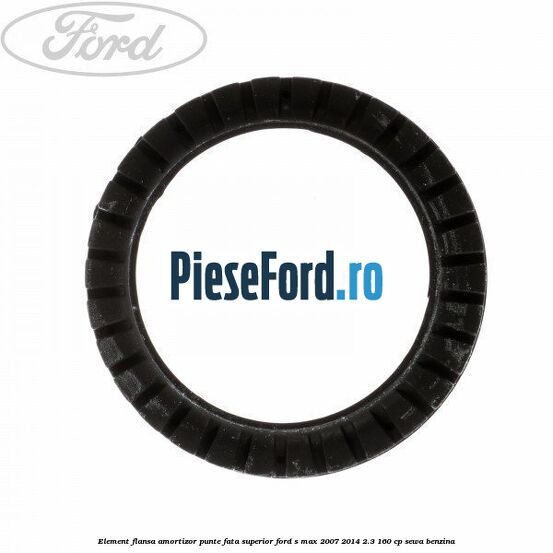 Element flansa amortizor punte fata superior Ford S-Max 2007-2014 2.3 160 cp Element flansa amortizor punte fata superior Ford S-Max 2007-2014 2.3 160 cp SEWA benzina