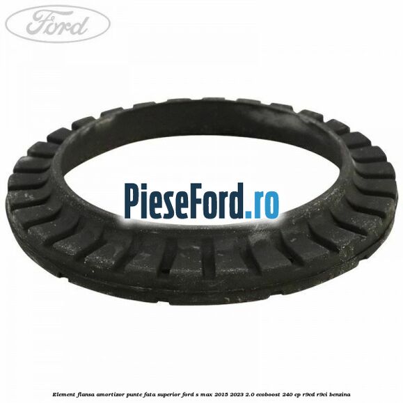 Element flansa amortizor punte fata superior Ford S-Max 2015-2023 2.0 EcoBoost 240 cp Element flansa amortizor punte fata superior Ford S-Max 2015-2023 2.0 EcoBoost 240 cp R9CD, R9CI benzina