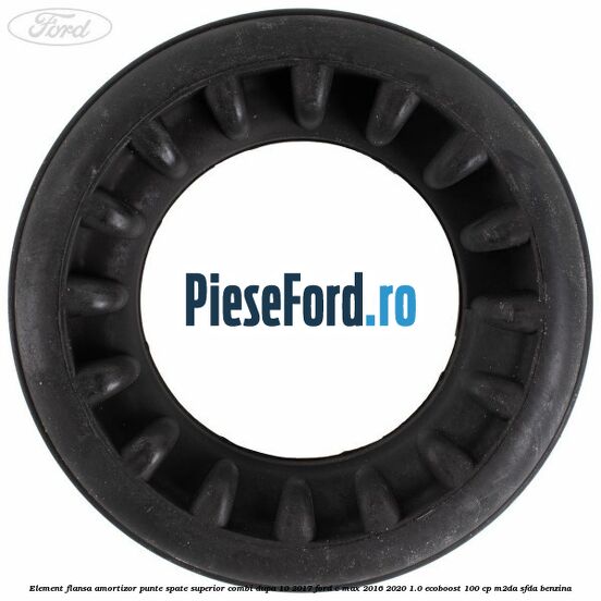 Element flansa amortizor punte spate superior combi dupa 10/2017 Ford C-Max 2016-2020 1.0 EcoBoost 100 cp M2DA, SFDA benzina
