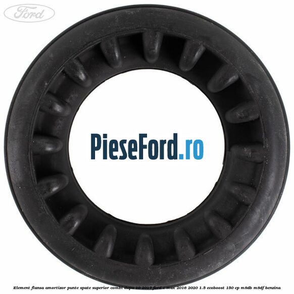 Element flansa amortizor punte spate superior combi dupa 10/2017 Ford C-Max 2016-2020 1.5 EcoBoost 150 cp M8DB, M8DF benzina