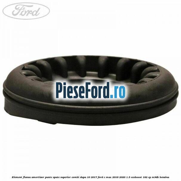 Element flansa amortizor punte spate superior combi dupa 10/2017 Ford C-Max 2016-2020 1.5 EcoBoost 182 cp M9DB benzina