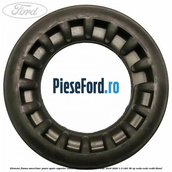 Element flansa amortizor punte spate superior combi dupa 10/2017 Ford C-Max 2016-2020 1.5 TDCi 95 cp Element flansa amortizor punte spate superior combi dupa 10/2017 Ford C-Max 2016-2020 1.5 TDCi 95 cp XXDA, XXDC, XXDD diesel