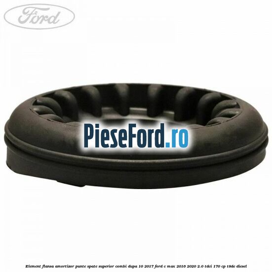 Element flansa amortizor punte spate superior combi dupa 10/2017 Ford C-Max 2016-2020 2.0 TDCi 170 cp T8DE diesel