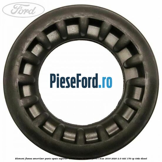 Element flansa amortizor punte spate superior combi dupa 10/2017 Ford C-Max 2016-2020 2.0 TDCi 170 cp T8DE diesel