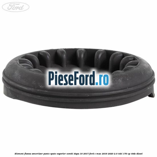 Element flansa amortizor punte spate superior combi dupa 10/2017 Ford C-Max 2016-2020 2.0 TDCi 170 cp T8DE diesel