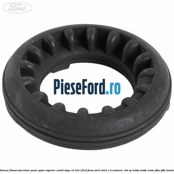 Element flansa amortizor punte spate superior combi dupa 10/2017 Ford Focus 2014-2018 1.0 EcoBoost 100 cp Element flansa amortizor punte spate superior combi dupa 10/2017 Ford Focus 2014-2018 1.0 EcoBoost 100 cp M2DA, M2DB, M2DC, SFDA, SFDB benzina