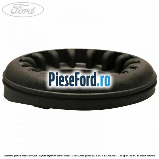 Element flansa amortizor punte spate superior combi dupa 10/2017 Ford Focus 2014-2018 1.0 EcoBoost 125 cp M1DA, M1DC, M1DD benzina