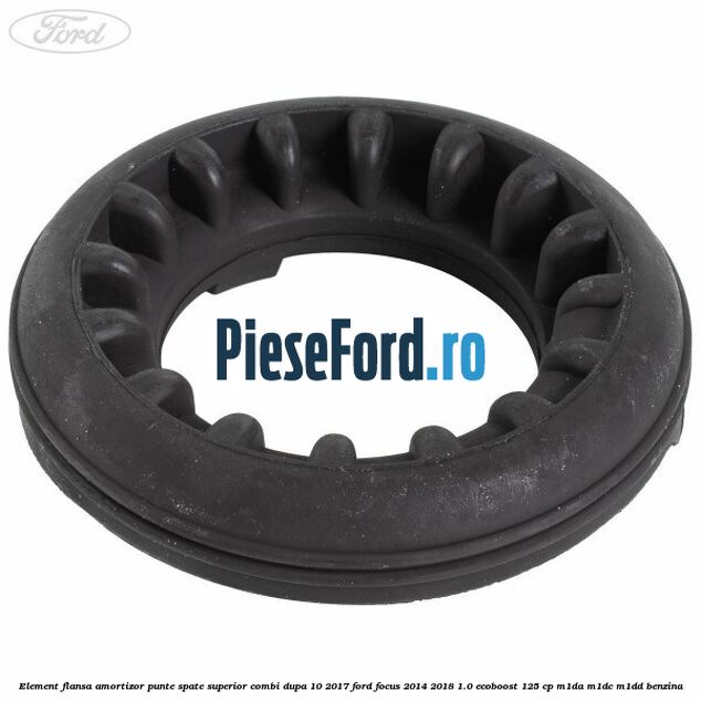 Element flansa amortizor punte spate superior combi dupa 10/2017 Ford Focus 2014-2018 1.0 EcoBoost 125 cp M1DA, M1DC, M1DD benzina