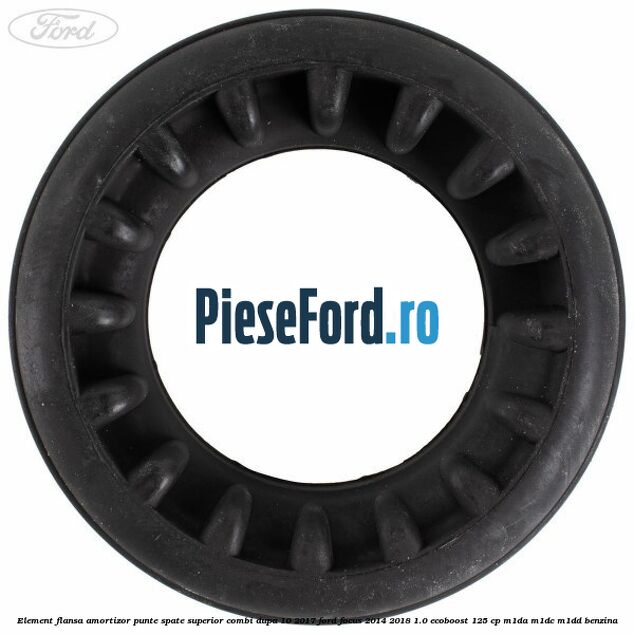 Element flansa amortizor punte spate superior combi dupa 10/2017 Ford Focus 2014-2018 1.0 EcoBoost 125 cp M1DA, M1DC, M1DD benzina