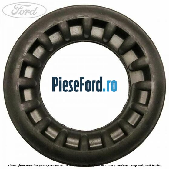 Element flansa amortizor punte spate superior combi dupa 10/2017 Ford Focus 2014-2018 1.5 EcoBoost 150 cp M8DA, M8DB benzina