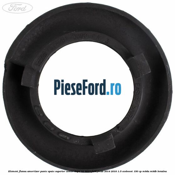 Element flansa amortizor punte spate superior combi dupa 10/2017 Ford Focus 2014-2018 1.5 EcoBoost 150 cp M8DA, M8DB benzina