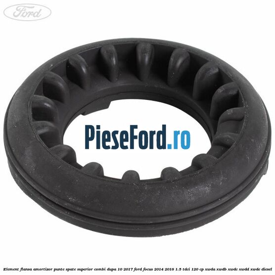 Element flansa amortizor punte spate superior combi dupa 10/2017 Ford Focus 2014-2018 1.5 TDCi 120 cp XWDA, XWDB, XWDC, XWDD, XWDE diesel