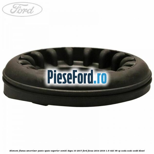 Element flansa amortizor punte spate superior combi dupa 10/2017 Ford Focus 2014-2018 1.5 TDCi 95 cp XXDA, XXDC, XXDD diesel
