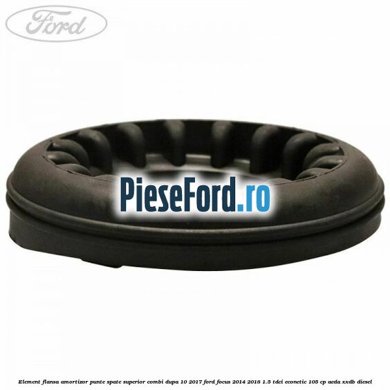 Element flansa amortizor punte spate superior combi dupa 10/2017 Ford Focus 2014-2018 1.5 TDCi ECOnetic 105 cp AEDA, XXDB diesel