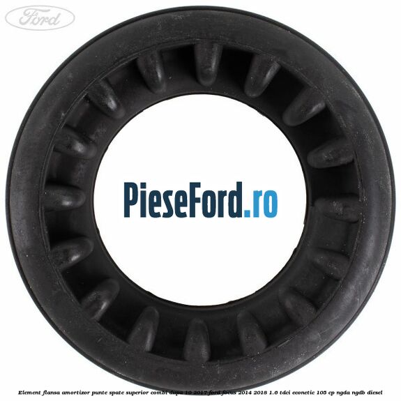 Element flansa amortizor punte spate superior combi dupa 10/2017 Ford Focus 2014-2018 1.6 TDCi ECOnetic 105 cp Element flansa amortizor punte spate superior combi dupa 10/2017 Ford Focus 2014-2018 1.6 TDCi ECOnetic 105 cp NGDA, NGDB diesel