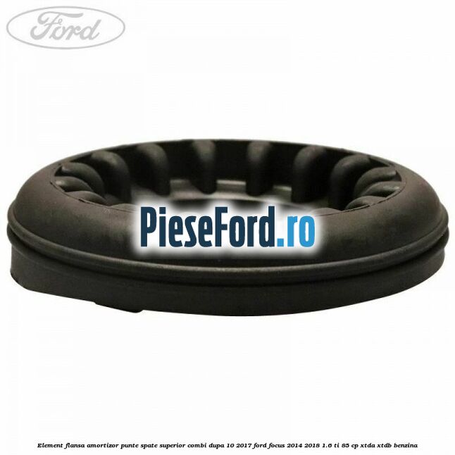 Element flansa amortizor punte spate superior combi dupa 10/2017 Ford Focus 2014-2018 1.6 Ti 85 cp XTDA, XTDB benzina