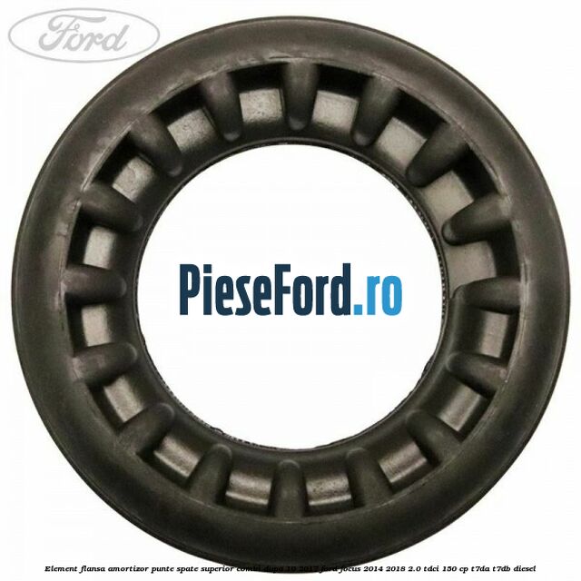 Element flansa amortizor punte spate superior combi dupa 10/2017 Ford Focus 2014-2018 2.0 TDCi 150 cp Element flansa amortizor punte spate superior combi dupa 10/2017 Ford Focus 2014-2018 2.0 TDCi 150 cp T7DA, T7DB diesel