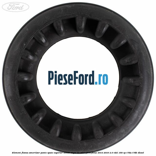 Element flansa amortizor punte spate superior combi dupa 10/2017 Ford Focus 2014-2018 2.0 TDCi 150 cp Element flansa amortizor punte spate superior combi dupa 10/2017 Ford Focus 2014-2018 2.0 TDCi 150 cp T7DA, T7DB diesel