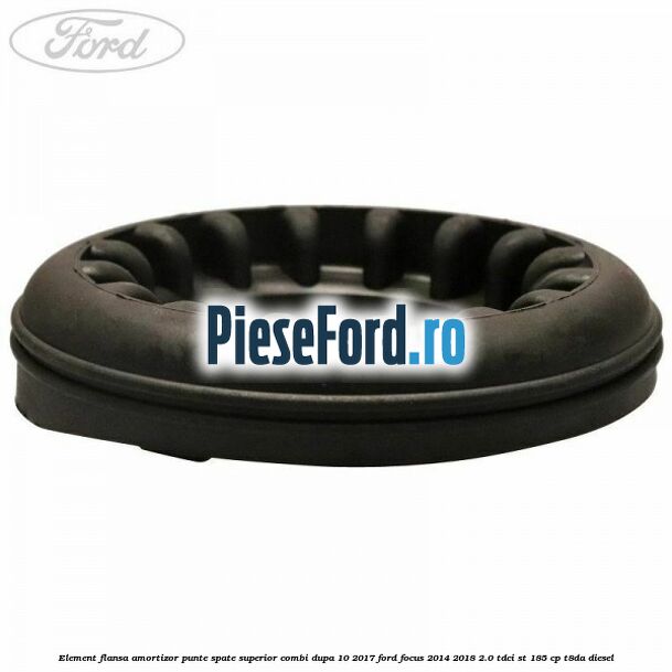 Element flansa amortizor punte spate superior combi dupa 10/2017 Ford Focus 2014-2018 2.0 TDCi ST 185 cp T8DA diesel