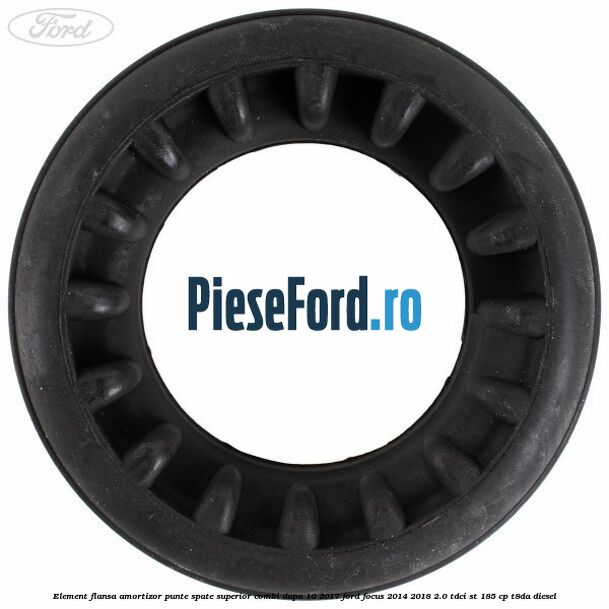 Element flansa amortizor punte spate superior combi dupa 10/2017 Ford Focus 2014-2018 2.0 TDCi ST 185 cp T8DA diesel