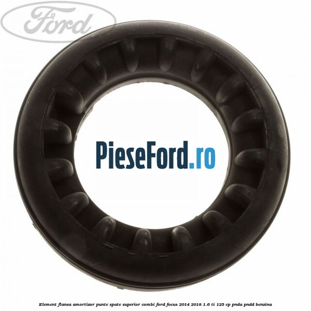 Element flansa amortizor punte spate superior combi Ford Focus 2014-2018 1.6 Ti 125 cp PNDA, PNDD benzina
