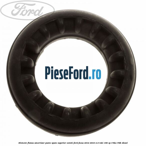Element flansa amortizor punte spate superior combi Ford Focus 2014-2018 2.0 TDCi 150 cp Element flansa amortizor punte spate superior combi Ford Focus 2014-2018 2.0 TDCi 150 cp T7DA, T7DB diesel