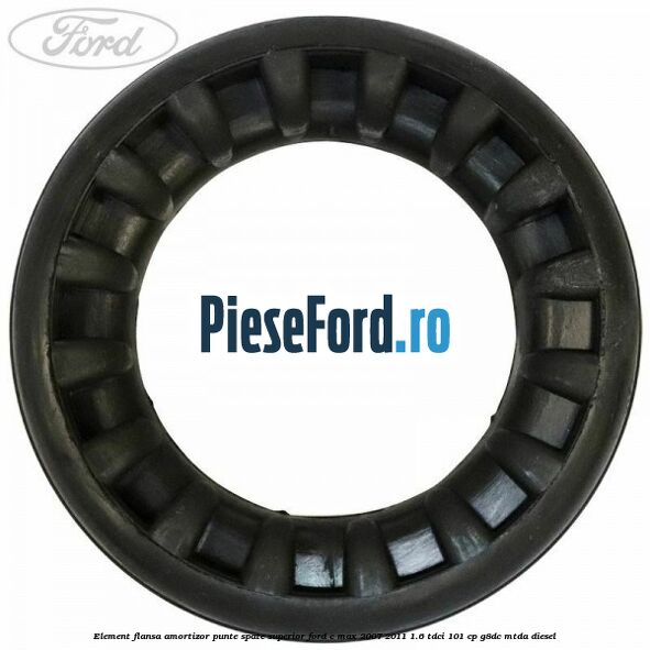 Element flansa amortizor punte spate superior Ford C-Max 2007-2011 1.6 TDCi 101 cp Element flansa amortizor punte spate superior Ford C-Max 2007-2011 1.6 TDCi 101 cp G8DC, MTDA diesel