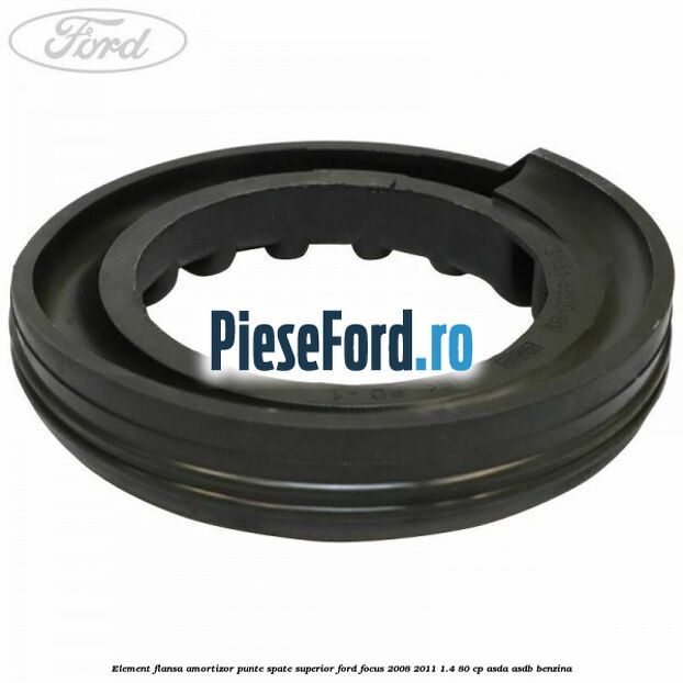 Element flansa amortizor punte spate superior Ford Focus 2008-2011 1.4 80 cp Element flansa amortizor punte spate superior Ford Focus 2008-2011 1.4 80 cp ASDA, ASDB benzina