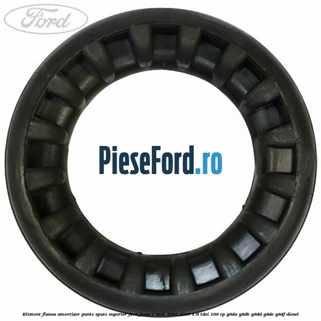 Element flansa amortizor punte spate superior Ford Focus C-Max 2003-2007 1.6 TDCi 109 cp G8DA, G8DB, G8DD, G8DE, G8DF diesel