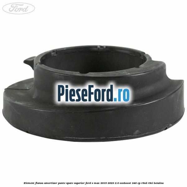 Element flansa amortizor punte spate superior Ford S-Max 2015-2023 2.0 EcoBoost 240 cp Element flansa amortizor punte spate superior Ford S-Max 2015-2023 2.0 EcoBoost 240 cp R9CD, R9CI benzina