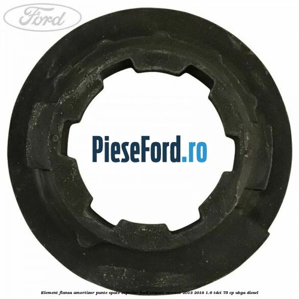 Element flansa amortizor punte spate superior Ford Transit Connect 2013-2018 1.6 TDCi 75 cp Element flansa amortizor punte spate superior Ford Transit Connect 2013-2018 1.6 TDCi 75 cp UBGA diesel