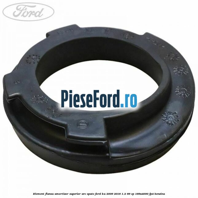 Element flansa amortizor superior arc spate Ford Ka 2009-2016 1.2 69 cp Element flansa amortizor superior arc spate Ford Ka 2009-2016 1.2 69 cp 169A4000, FP4 benzina