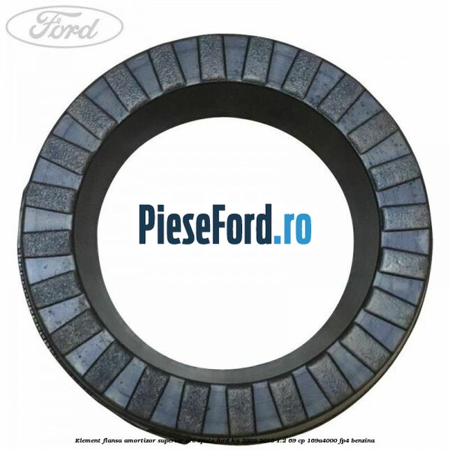 Element flansa amortizor superior arc spate Ford Ka 2009-2016 1.2 69 cp Element flansa amortizor superior arc spate Ford Ka 2009-2016 1.2 69 cp 169A4000, FP4 benzina