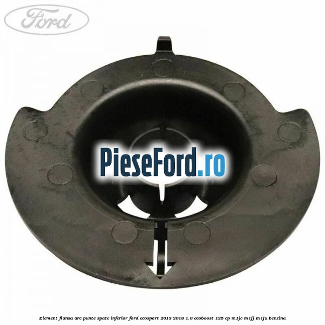 Element flansa arc punte spate inferior Ford EcoSport 2013-2018 1.0 EcoBoost 125 cp M1JC, M1JJ, M1JU benzina