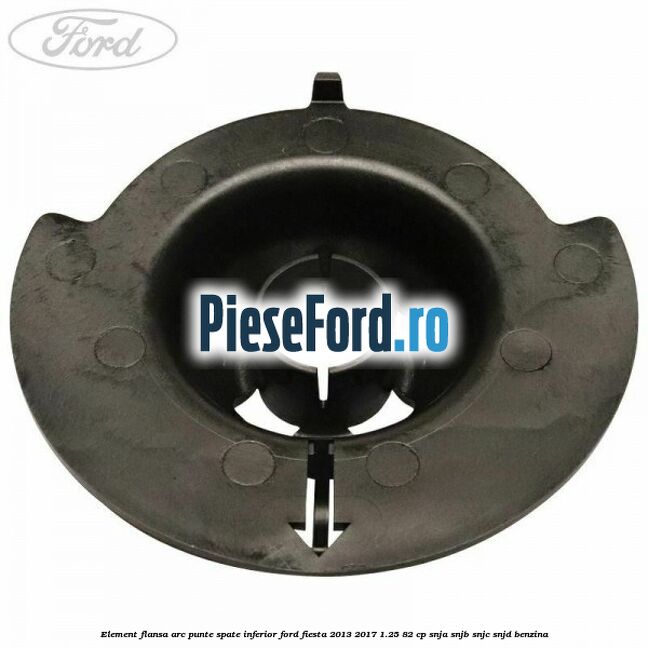 Element flansa arc punte spate inferior Ford Fiesta 2013-2017 1.25 82 cp SNJA, SNJB, SNJC, SNJD benzina