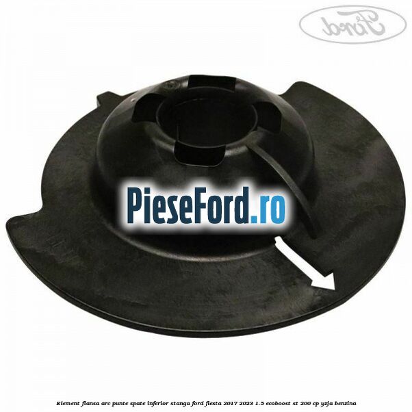 Element flansa arc punte spate inferior stanga Ford Fiesta 2017-2023 1.5 EcoBoost ST 200 cp YZJA benzina