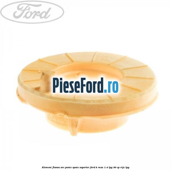 Element flansa arc punte spate superior Ford B-Max 1.4 LPG 90 cp RTJC LPG