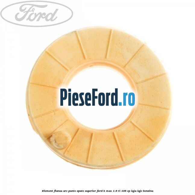 Element flansa arc punte spate superior Ford B-Max 1.6 Ti 105 cp IQJA, IQJC benzina