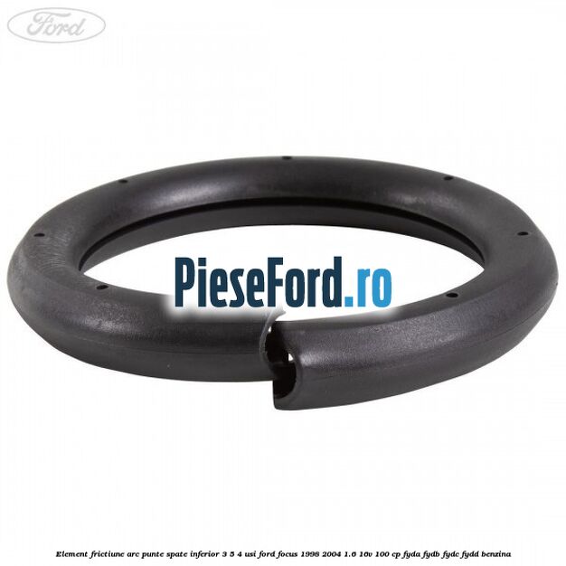 Element frictiune arc punte spate inferior 3/5 4 usi Ford Focus 1998-2004 1.6 16V 100 cp FYDA, FYDB, FYDC, FYDD benzina