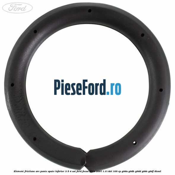 Element frictiune arc punte spate inferior 3/5 4 usi Ford Focus 2004-2007 1.6 TDCi 109 cp G8DA, G8DB, G8DD, G8DE, G8DF diesel